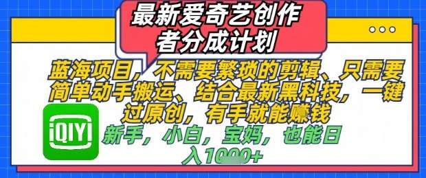 最新爱奇艺创作者分成计划，不需要繁琐的剪辑，只需要简单动手搬运，一键过原创，有手就能做-靠谱项目库