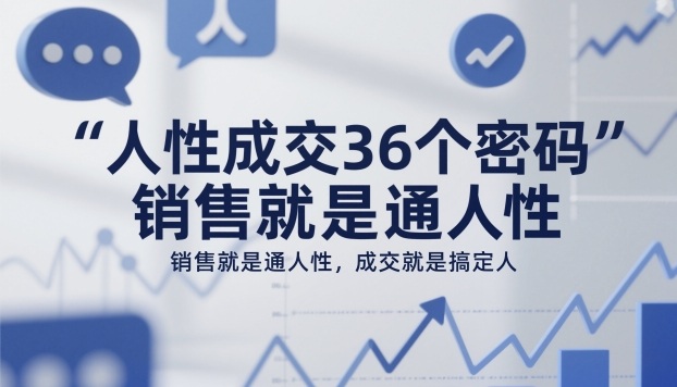 人性成交36个密码，销售就是通人性，成交就是搞定人-靠谱项目库