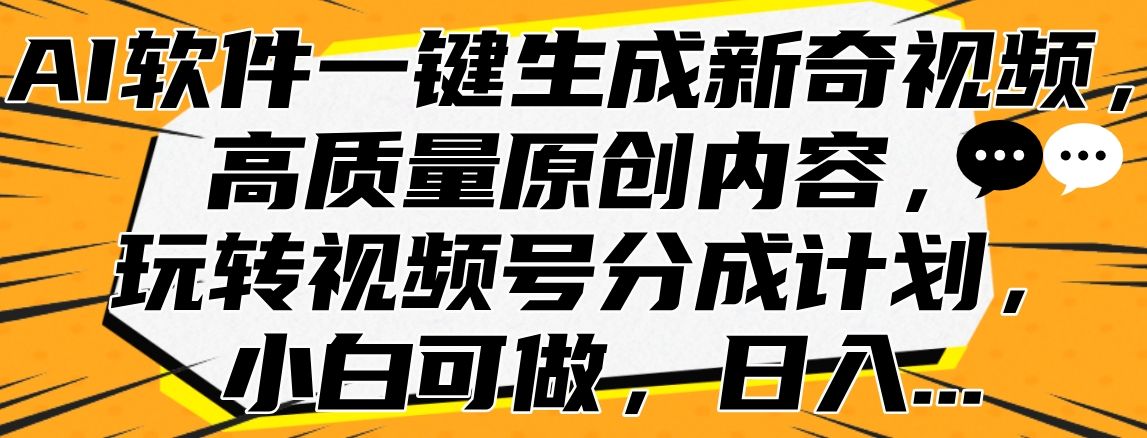 AI软件一键生成新奇视频,高质量原创内容,玩转视频号分成计划,小白可做,日入...-靠谱项目库