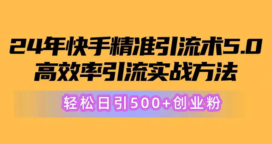 （10894期）24年快手精准引流术5.0，高效率引流实战方法，轻松日引500+创业粉-靠谱项目库