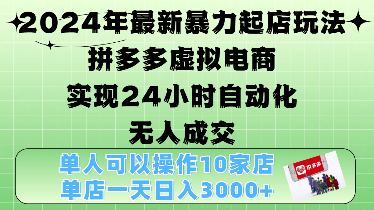 2024年最新暴力起店玩法，拼多多虚拟电商，实现24小时自动化无人成交，单人可以操作10家店，单店日入3000+-靠谱项目库