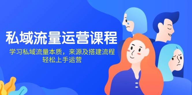 （13765期）私域流量运营课程：学习私域流量本质，来源及搭建流程，轻松上手运营-靠谱项目库