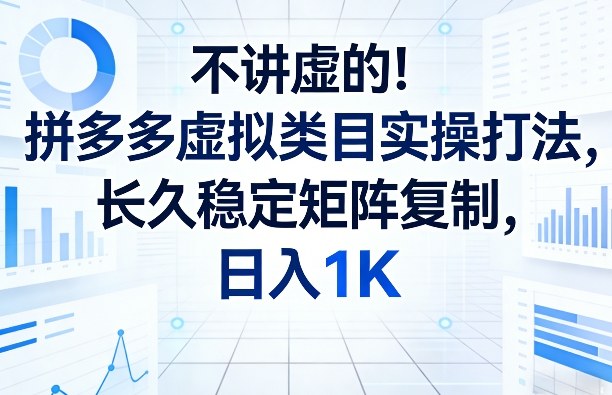 不讲虚的！拼多多虚拟类目实操打法，长久稳定矩阵复制，日入1K【揭秘】-靠谱项目库