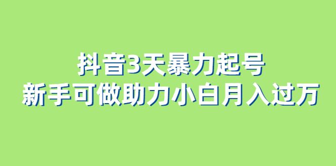 抖音3天暴力起号新手可做助力小白月入过万-靠谱项目库