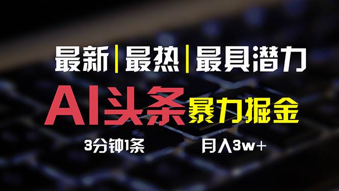 （10987期）AI头条3天必起号，简单无需经验 3分钟1条 一键多渠道发布 复制粘贴月入3W+-靠谱项目库
