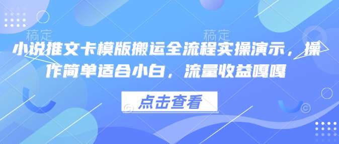 小说推文卡模版搬运全流程实操演示，操作简单适合小白，流量收益嘎嘎-靠谱项目库