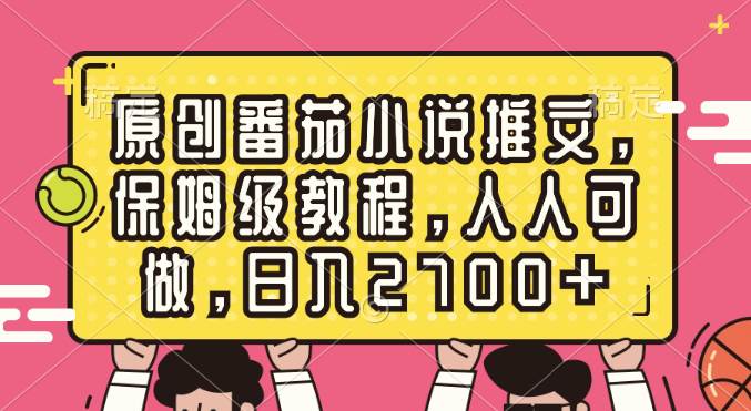 （8581期）原创番茄小说推文，保姆级教程，人人可做，日入2700+-靠谱项目库