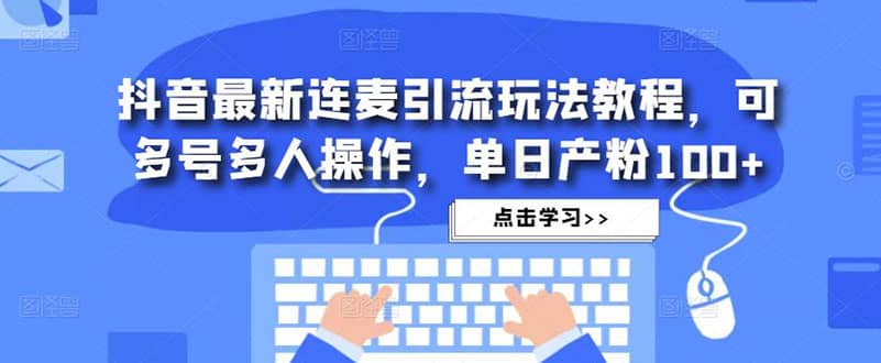 抖音最新连麦引流玩法教程，可多号多人操作-靠谱项目库
