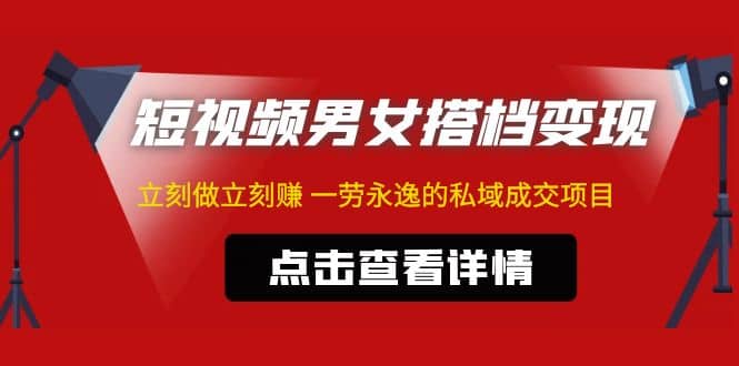 东哲·短视频男女搭档变现 立刻做立刻赚 一劳永逸的私域成交项目（不露脸）-靠谱项目库