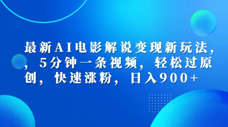最新AI电影解说变现新玩法,，5分钟一条视频，轻松过原创，快速涨粉，日入900+-靠谱项目库