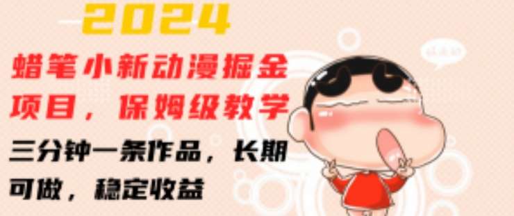 2024蜡笔小新动漫掘金项目,保姆级教学,三分钟一条作品,长期可做,稳定收益 【揭秘】-靠谱项目库