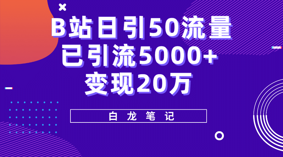 B站日引50+流量,实战已引流5000+变现20万,超级实操课程-靠谱项目库