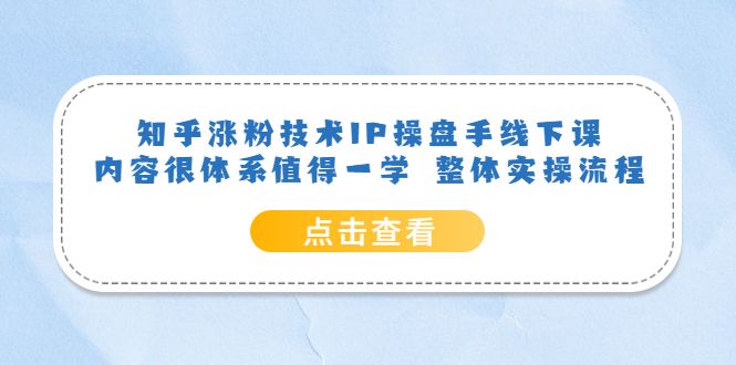知乎涨粉技术IP操盘手线下课,内容很体系值得一学 整体实操流程-靠谱项目库
