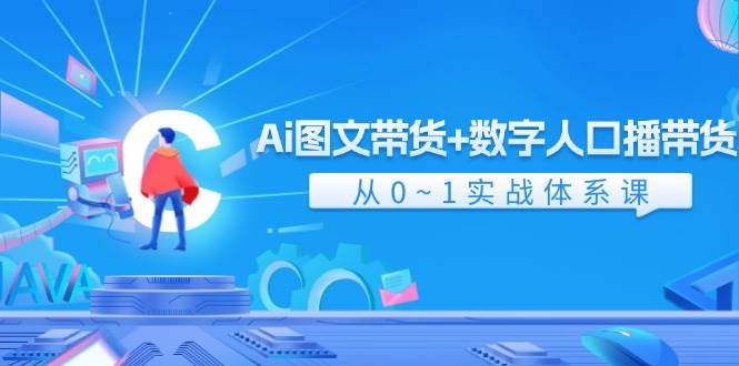 Ai图文带货+数字人口播带货，从0-1实战体系课（43节）-靠谱项目库