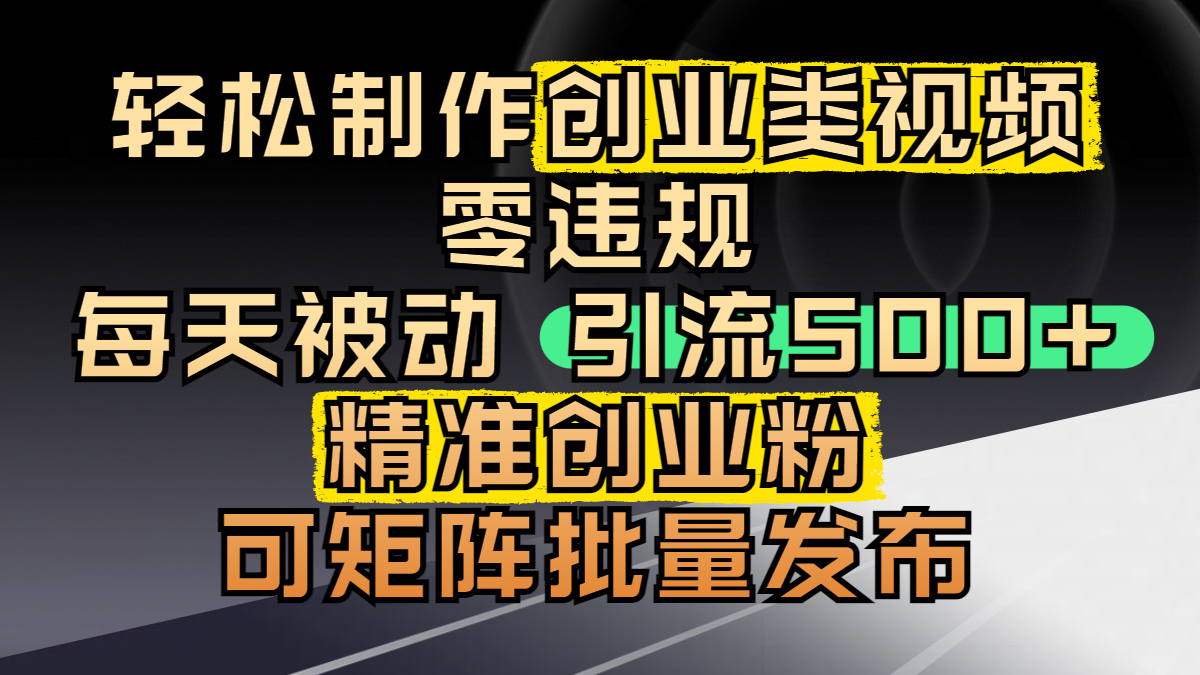 轻松制作创业类视频,零违规,每天被动引流 500 + 精准创业粉,可矩阵批量发布-靠谱项目库