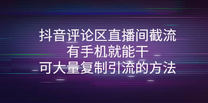 抖音评论区直播间截流,有手机就能干,可大量复制引流的方法-靠谱项目库