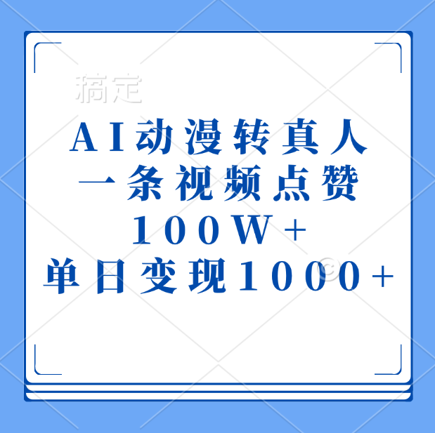 AI动漫转真人,一条视频点赞100W+,单日变现1000+-靠谱项目库