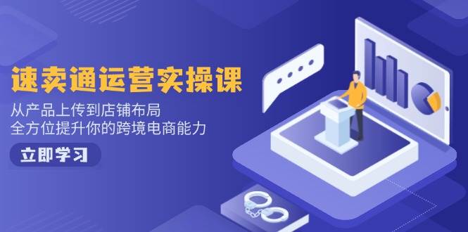(14154期)速卖通运营实操课,从产品上传到店铺布局,全方位提升你的跨境电商能力-靠谱项目库