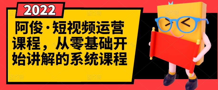 阿俊·短视频运营课程，从零基础开始讲解的系统课程-靠谱项目库