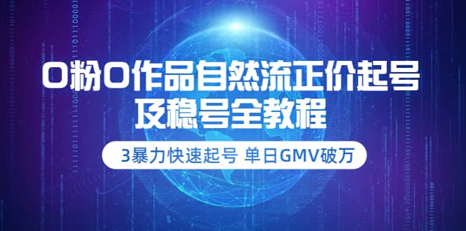 0粉0作品自然流正价起号及稳号全教程:3暴力快速起号 单日GMV破万-价值2980-靠谱项目库