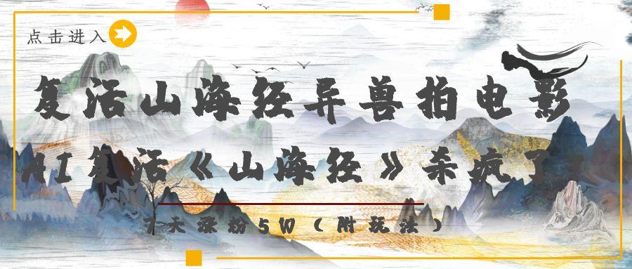 复活山海经异兽拍电影，AI复活《山海经》杀疯了！，7天涨粉5W-靠谱项目库
