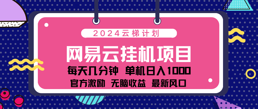 2024 11月份最新网易云云挂机项目！日入1000无脑收益！-靠谱项目库