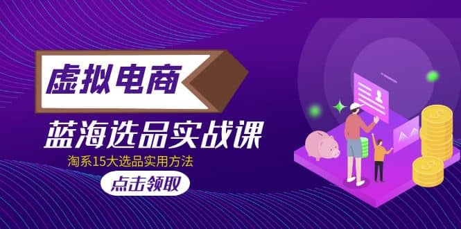 虚拟电商 · 蓝海选品实战课,淘系15大选品实用方法-靠谱项目库