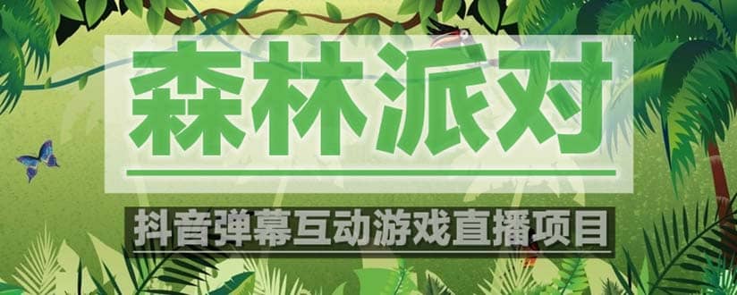 抖音森林派对直播项目，可虚拟人直播 抖音报白 实时互动直播【软件+教程】-靠谱项目库