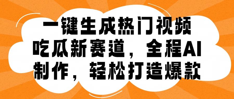 一键生成热门视频,新出的吃瓜赛道,小白上手无压力,AI制作很省心,轻轻松松打造爆款-靠谱项目库