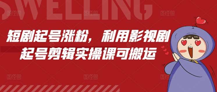 短剧起号涨粉，利用影视剧起号剪辑实操课可搬运-靠谱项目库