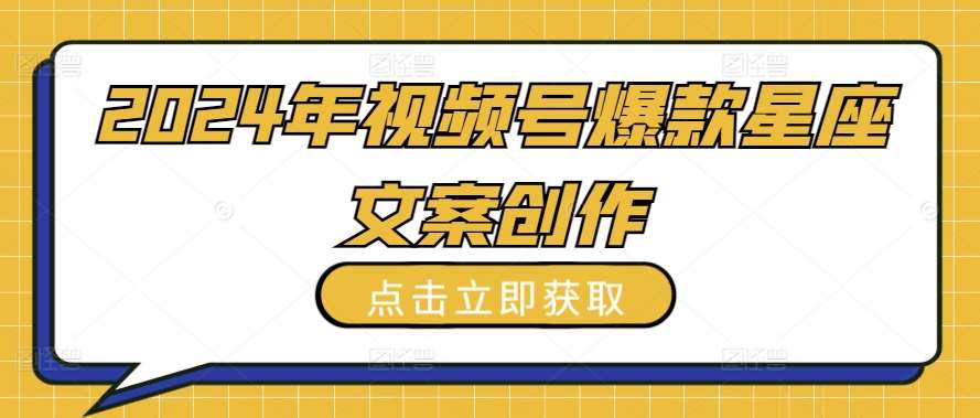 2024年视频号爆款星座文案创作教程【揭秘】-靠谱项目库