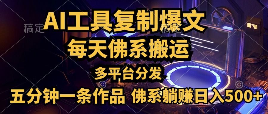 利用AI工具轻松复制爆文，五分钟一条作品，多平台分发，佛系日入500+-靠谱项目库