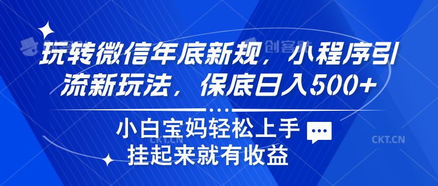 玩转微信年底新规，小程序引流新玩法，保底日入500+-靠谱项目库