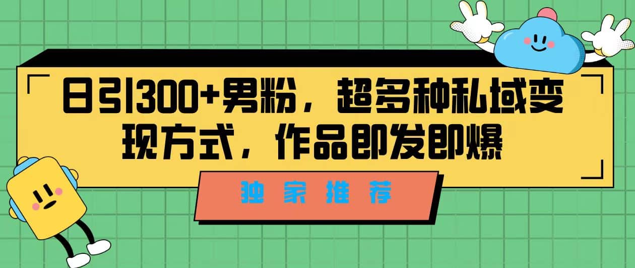 独家推荐！日引300+男粉，超多种私域变现方式，作品即发即报-靠谱项目库