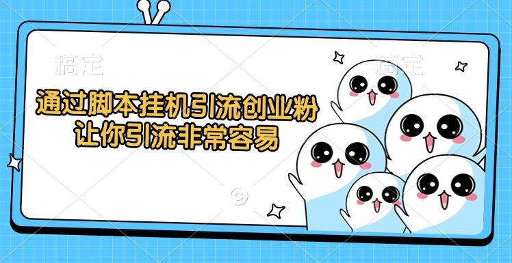 通过脚本挂机引流创业粉,让你引流非常容易-靠谱项目库