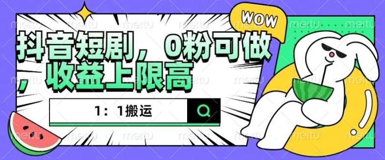 抖音短剧1:1搬运,无违规,0粉可做,收益上限高-靠谱项目库