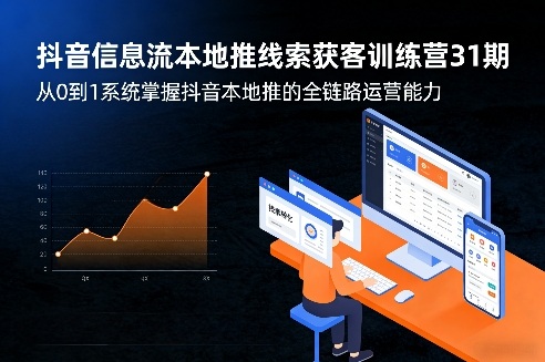 抖音信息流本地推线索获客训练营31期，从0到1系统掌握抖音本地推的全链路运营能力-靠谱项目库