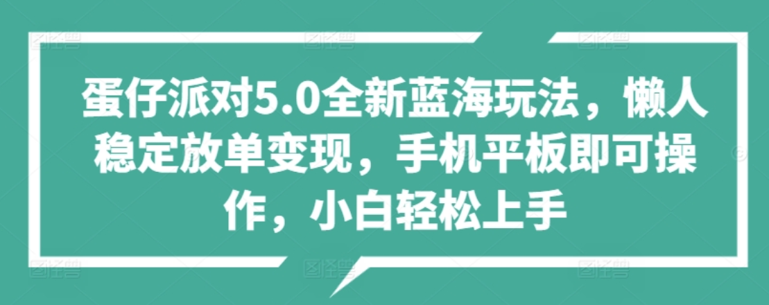 蛋仔派对5.0全新蓝海玩法，懒人稳定放单变现，小白也可以轻松上手-靠谱项目库