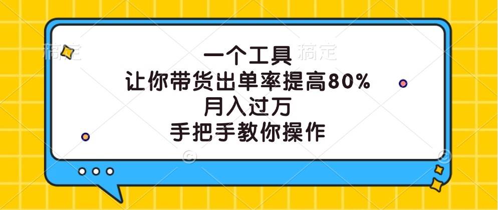 一个工具,让你带货出单率提高80%,月入过万,手把手教你操作-靠谱项目库