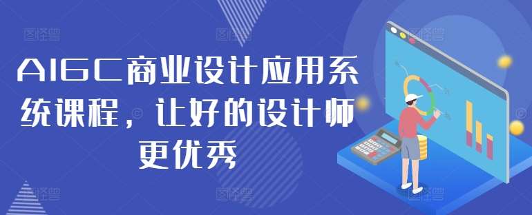 AIGC商业设计应用系统课程，让好的设计师更优秀-靠谱项目库