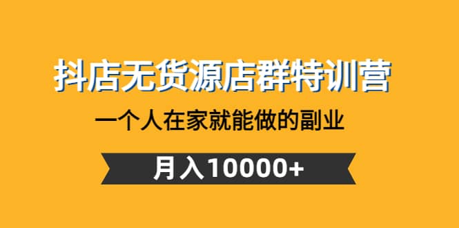 抖店无货源店群特训营：一个人在家就能做的副业-靠谱项目库