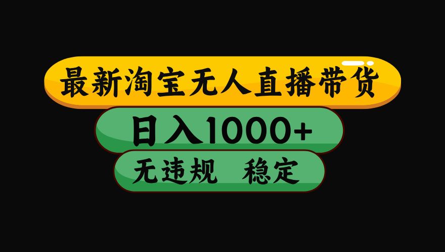 （最新）淘宝无人直播带货，日入1000+，不违规不封号，稳定，3月中旬研究的独家技术，操作简单-靠谱项目库