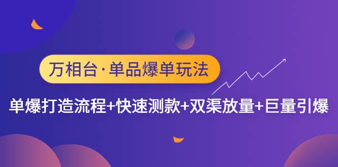 万相台·单品爆单玩法，单爆打造流程+快速测款+双渠放量+巨量引爆-靠谱项目库