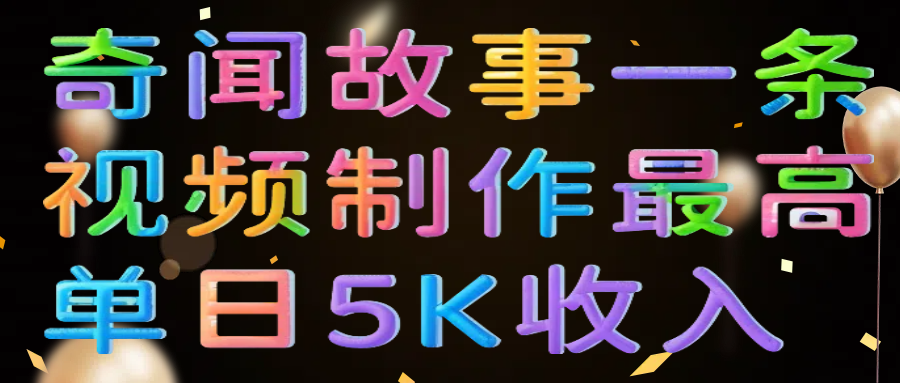 奇闻故事一条视频制作最高单日5K收入-靠谱项目库