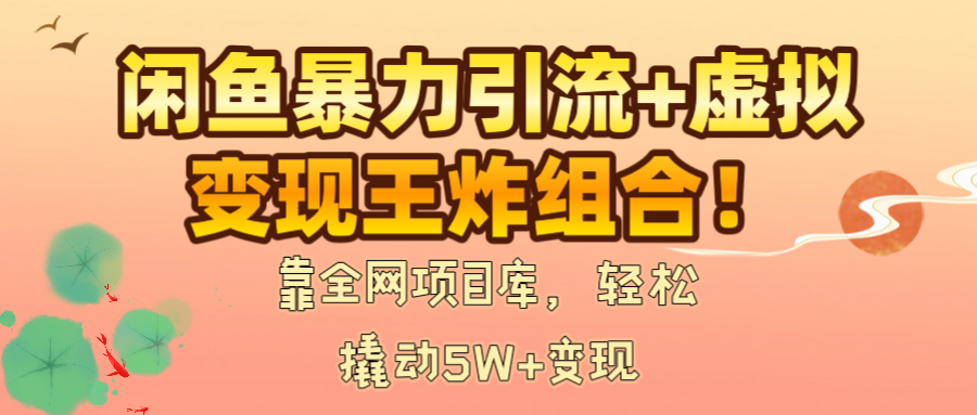 闲鱼暴力引流+虚拟变现王炸组合！靠全网项目库，轻松撬动5W+变现-靠谱项目库