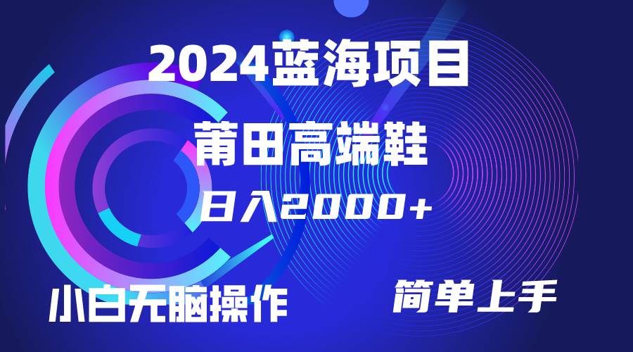每天两小时日入2000+，卖莆田高端鞋，小白也能轻松掌握，简单无脑操作...-靠谱项目库