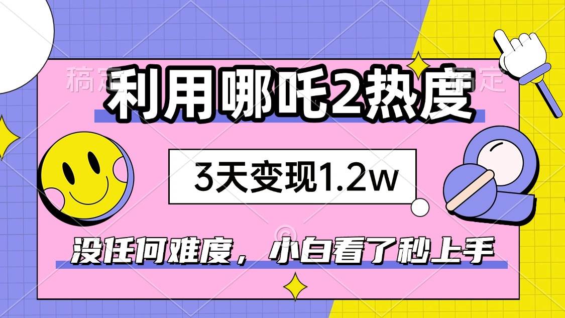 (14178期)如何利用哪吒2爆火,3天赚1.2W,没有任何难度,小白看了秒学会,抓紧时...-靠谱项目库