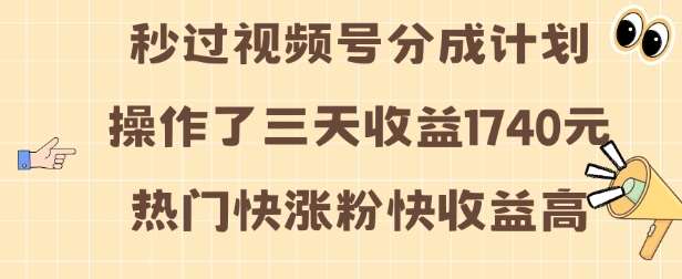 视频号分成计划操作了三天收益1740元 这类视频很好做,热门快涨粉快收益高【揭秘】-靠谱项目库