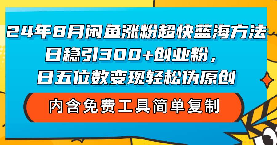 （12176期）24年8月闲鱼涨粉超快蓝海方法！日稳引300+创业粉，日五位数变现，轻松…-靠谱项目库