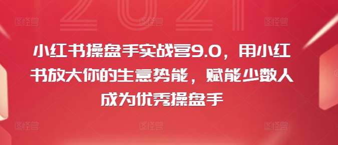 小红书操盘手实战营9.0，用小红书放大你的生意势能，赋能少数人成为优秀操盘手-靠谱项目库